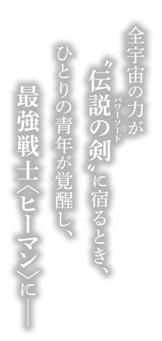 全宇宙の力が”伝説の剣”に宿るとき、ひとりの青年が覚醒し、最強戦士＜ヒーマン＞にー